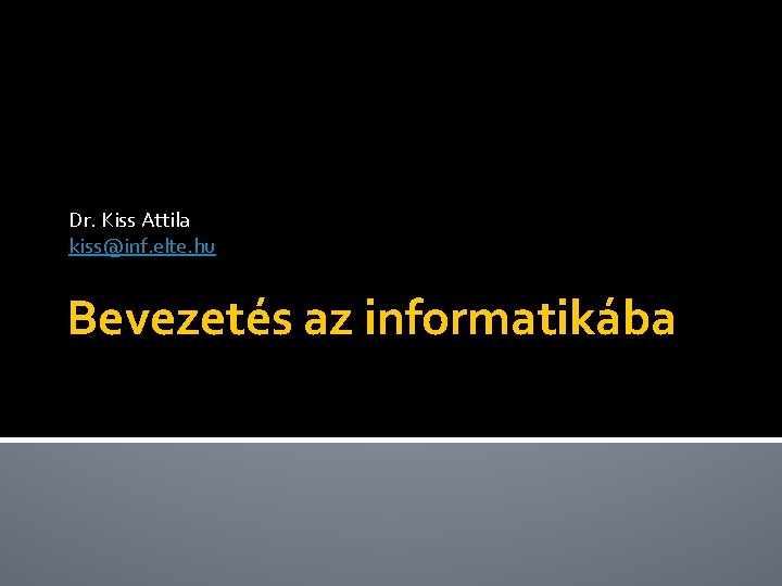 Dr. Kiss Attila kiss@inf. elte. hu Bevezetés az informatikába 