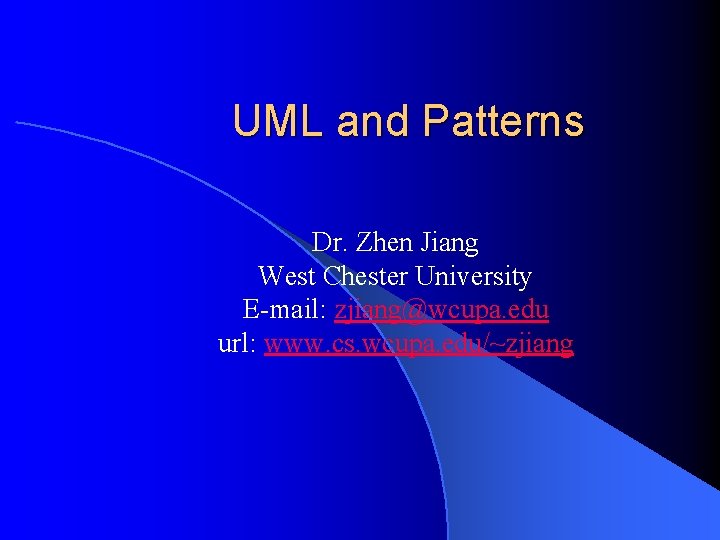 UML and Patterns Dr. Zhen Jiang West Chester University E-mail: zjiang@wcupa. edu url: www.