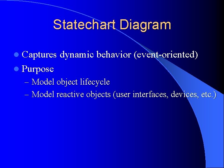 Statechart Diagram l Captures dynamic behavior (event-oriented) l Purpose – Model object lifecycle –