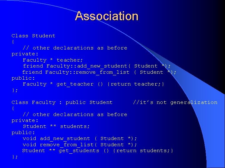 Association Class Student { // other declarations as before private: Faculty * teacher; friend