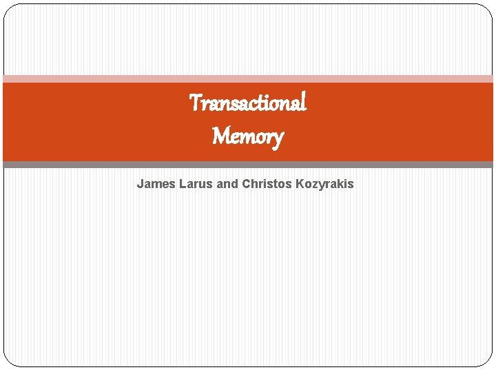 Transactional Memory James Larus and Christos Kozyrakis 