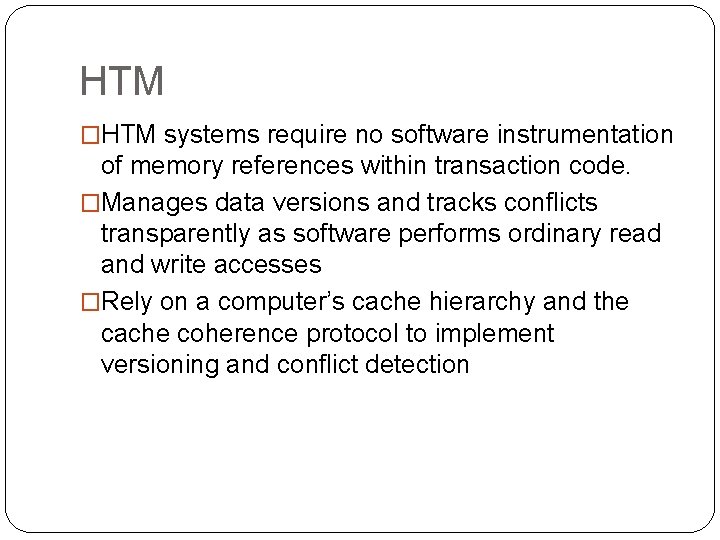 HTM �HTM systems require no software instrumentation of memory references within transaction code. �Manages