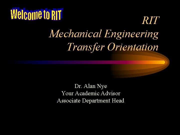 RIT Mechanical Engineering Transfer Orientation Dr. Alan Nye Your Academic Advisor Associate Department Head