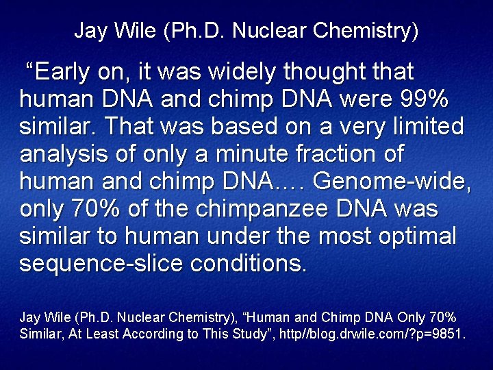 Jay Wile (Ph. D. Nuclear Chemistry) “Early on, it was widely thought that human