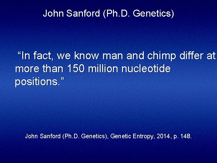 John Sanford (Ph. D. Genetics) “In fact, we know man and chimp differ at