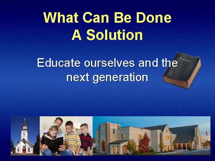 What Can Be Done A Solution Educate ourselves and the next generation 