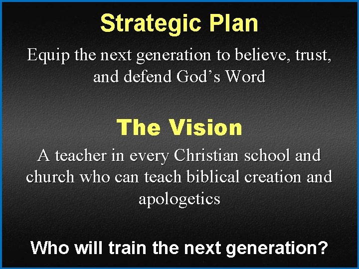 Strategic Plan Equip the next generation to believe, trust, and defend God’s Word The