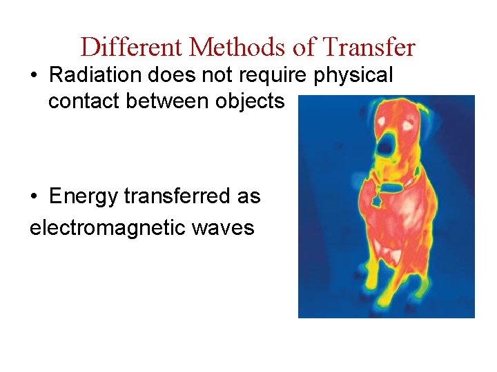 Different Methods of Transfer • Radiation does not require physical contact between objects •