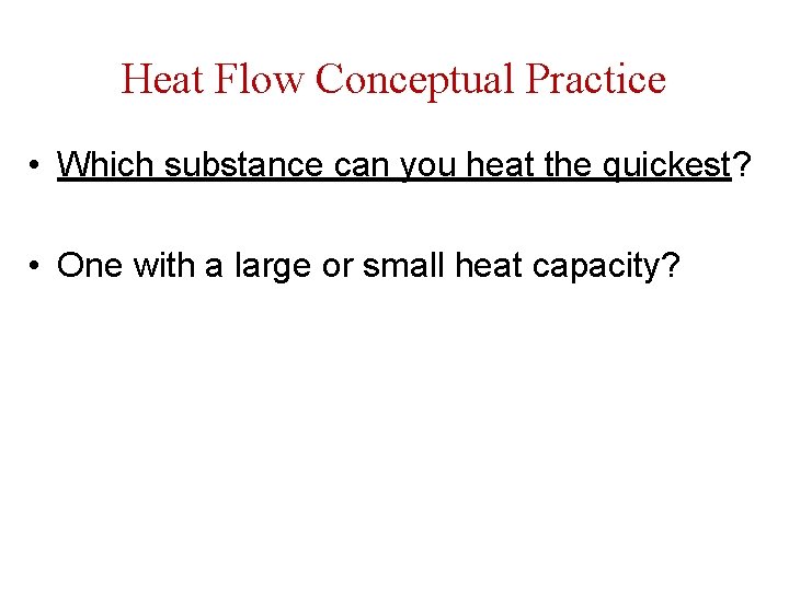 Heat Flow Conceptual Practice • Which substance can you heat the quickest? • One