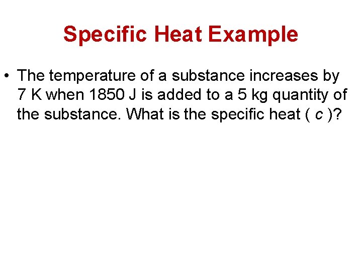 Specific Heat Example • The temperature of a substance increases by 7 K when