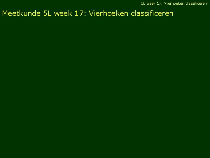 5 L week 17: ‘vierhoeken classificeren’ Meetkunde 5 L week 17: Vierhoeken classificeren 