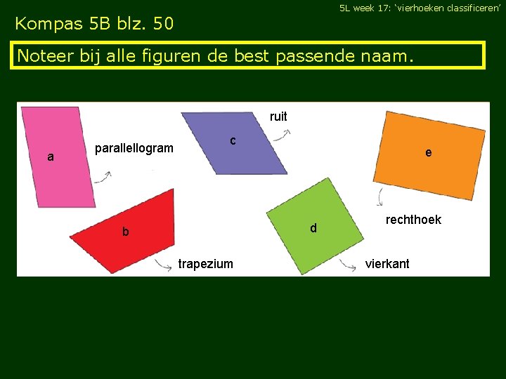 5 L week 17: ‘vierhoeken classificeren’ Kompas 5 B blz. 50 Noteer bij alle