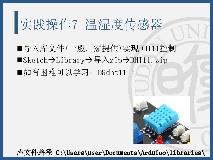 实践操作 7 温湿度传感器 n导入库文件(一般厂家提供)实现DHT 11控制 n. Sketch Library 导入zip DHT 11. zip n如有困难可以学习< 08