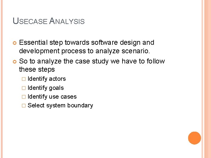USECASE ANALYSIS Essential step towards software design and development process to analyze scenario. So