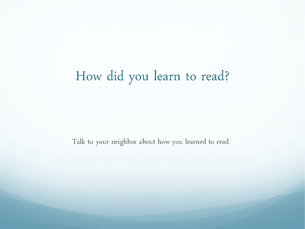 How did you learn to read? Talk to your neighbor about how you learned