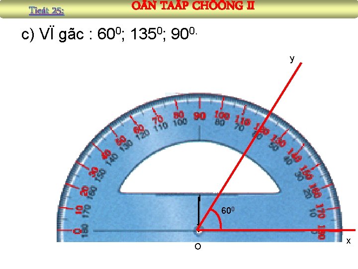 Tieát 25: O N TAÄP CHÖÔNG II c) VÏ gãc : 600; 1350; 900.