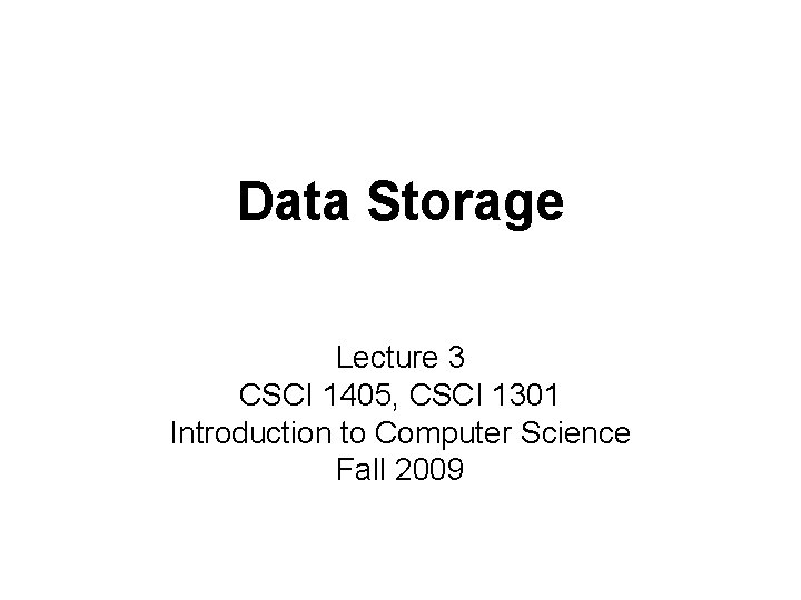 Data Storage Lecture 3 CSCI 1405, CSCI 1301 Introduction to Computer Science Fall 2009