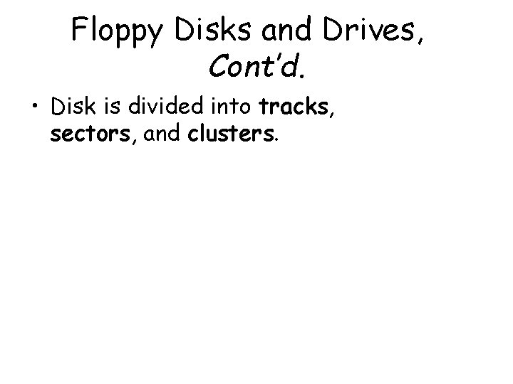 Floppy Disks and Drives, Cont’d. • Disk is divided into tracks, sectors, and clusters.