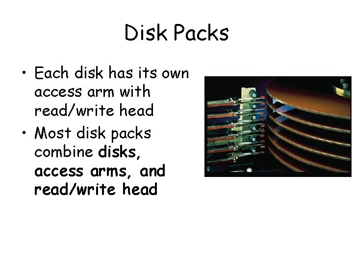 Disk Packs • Each disk has its own access arm with read/write head •