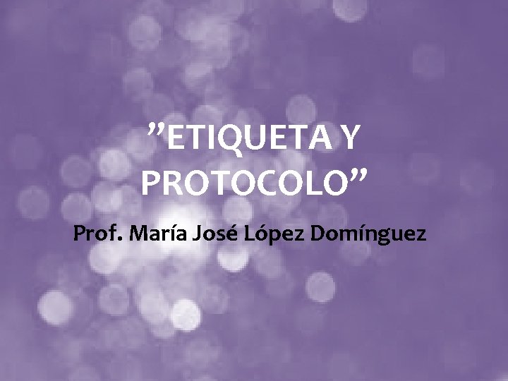 ”ETIQUETA Y PROTOCOLO” Prof. María José López Domínguez 