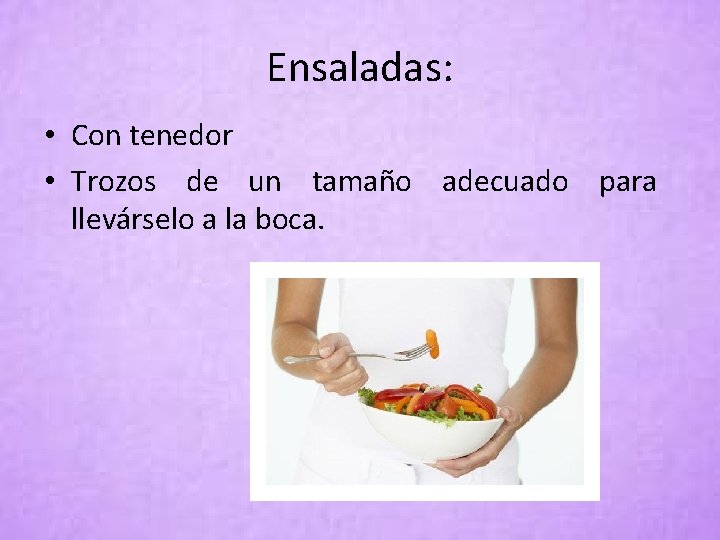 Ensaladas: • Con tenedor • Trozos de un tamaño adecuado para llevárselo a la