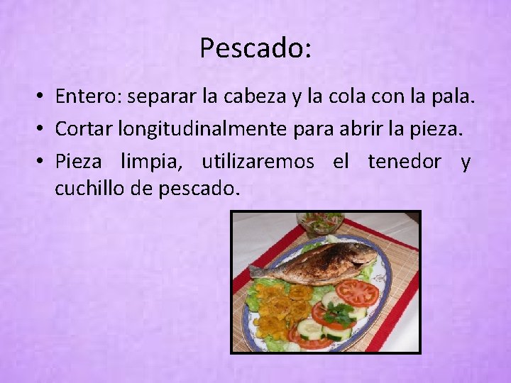 Pescado: • Entero: separar la cabeza y la con la pala. • Cortar longitudinalmente