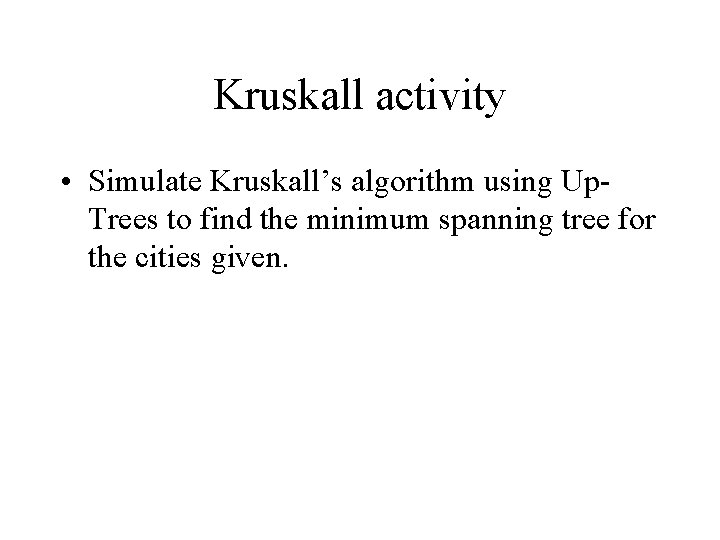 Kruskall activity • Simulate Kruskall’s algorithm using Up. Trees to find the minimum spanning