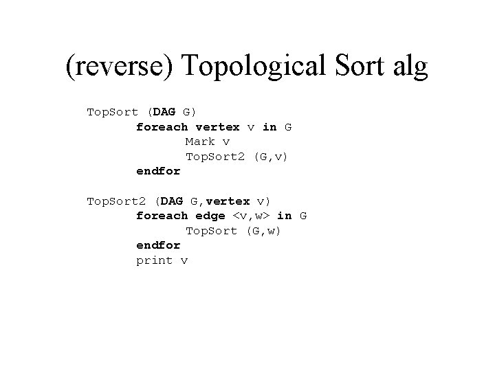 (reverse) Topological Sort alg Top. Sort (DAG G) foreach vertex v in G Mark