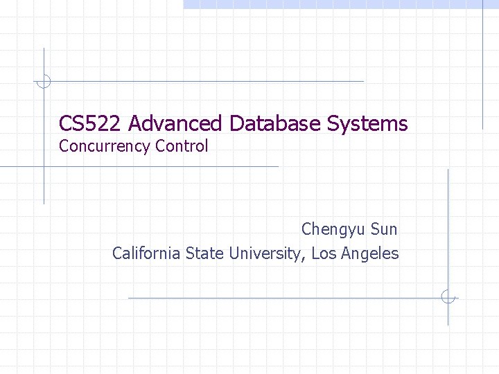 CS 522 Advanced Database Systems Concurrency Control Chengyu Sun California State University, Los Angeles