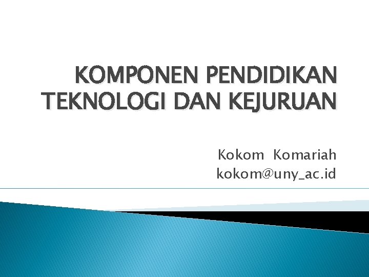 KOMPONEN PENDIDIKAN TEKNOLOGI DAN KEJURUAN Kokom Komariah kokom@uny_ac. id 