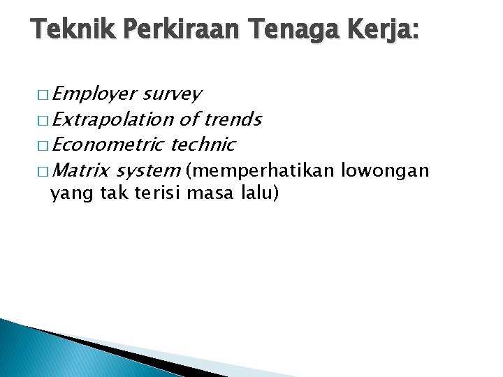 Teknik Perkiraan Tenaga Kerja: � Employer survey � Extrapolation of trends � Econometric technic