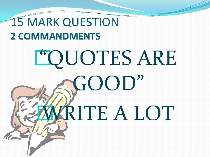 15 MARK QUESTION 2 COMMANDMENTS � “QUOTES ARE GOOD” � WRITE A LOT 