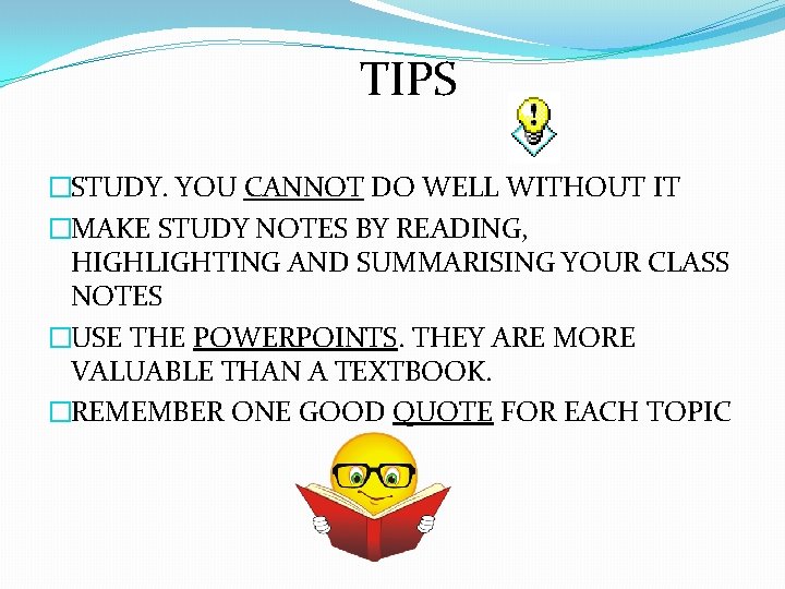 TIPS �STUDY. YOU CANNOT DO WELL WITHOUT IT �MAKE STUDY NOTES BY READING, HIGHLIGHTING