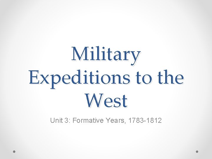 Military Expeditions to the West Unit 3: Formative Years, 1783 -1812 