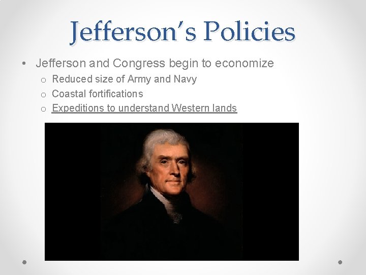 Jefferson’s Policies • Jefferson and Congress begin to economize o Reduced size of Army