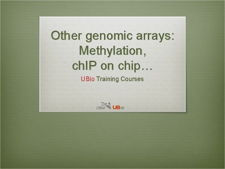 Other genomic arrays: Methylation, ch. IP on chip… UBio Training Courses 