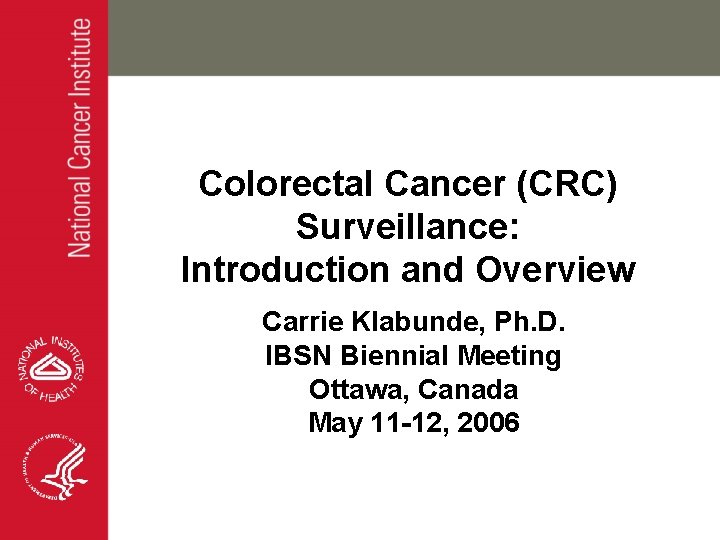 Colorectal Cancer (CRC) Surveillance: Introduction and Overview Carrie Klabunde, Ph. D. IBSN Biennial Meeting