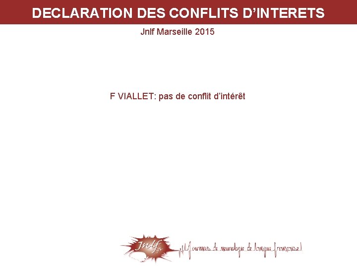 DECLARATION DES CONFLITS D’INTERETS Jnlf Marseille 2015 F VIALLET: pas de conflit d’intérêt 