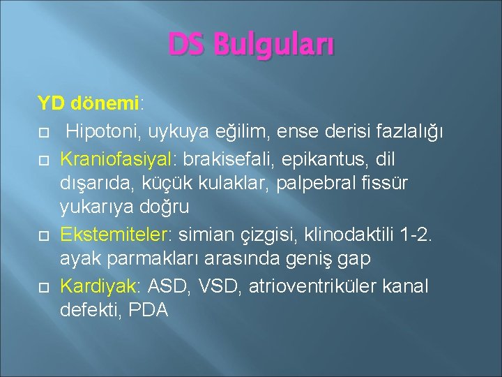 DS Bulguları YD dönemi: Hipotoni, uykuya eğilim, ense derisi fazlalığı Kraniofasiyal: brakisefali, epikantus, dil