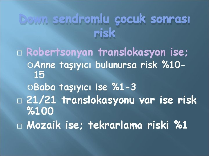 Down sendromlu çocuk sonrası risk Robertsonyan translokasyon ise; Anne taşıyıcı bulunursa risk %10 -