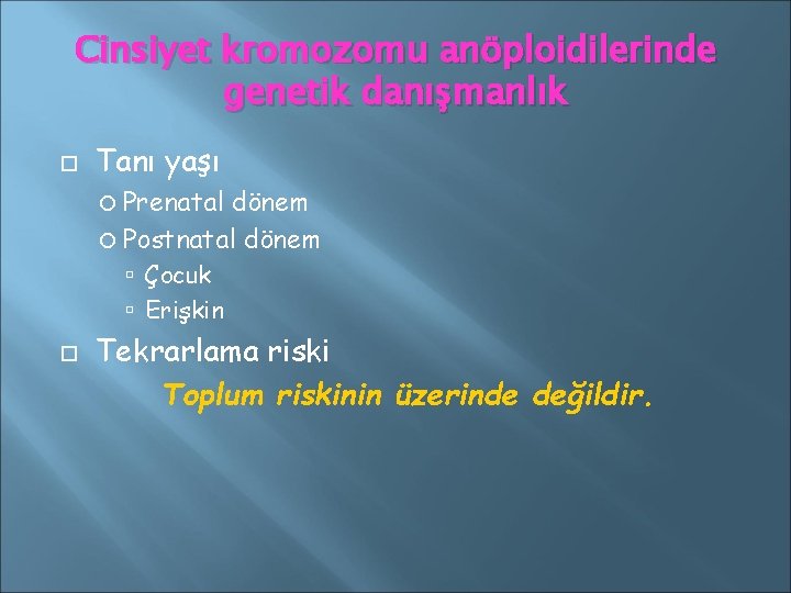 Cinsiyet kromozomu anöploidilerinde genetik danışmanlık Tanı yaşı Prenatal dönem Postnatal dönem Çocuk Erişkin Tekrarlama