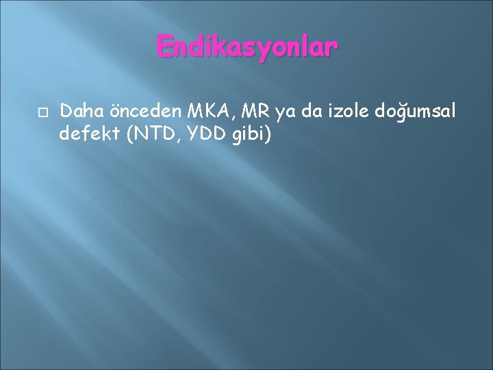 Endikasyonlar Daha önceden MKA, MR ya da izole doğumsal defekt (NTD, YDD gibi) 