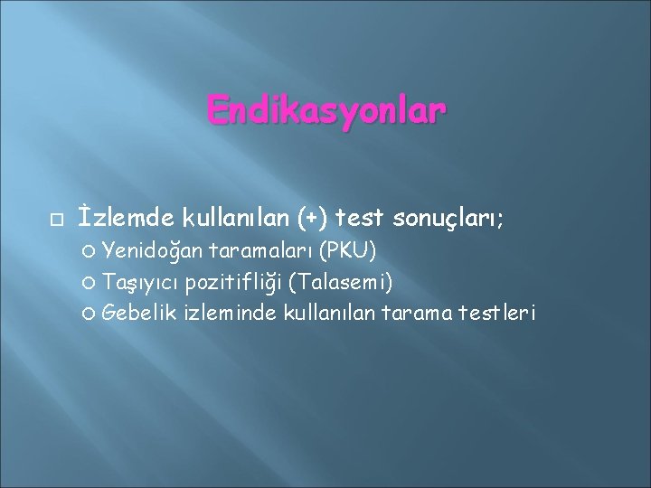 Endikasyonlar İzlemde kullanılan (+) test sonuçları; Yenidoğan taramaları (PKU) Taşıyıcı pozitifliği (Talasemi) Gebelik izleminde