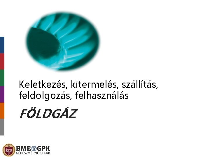 Keletkezés, kitermelés, szállítás, feldolgozás, felhasználás FÖLDGÁZ 