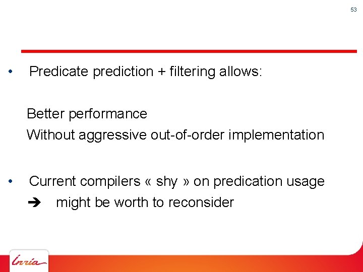53 • Predicate prediction + filtering allows: Better performance Without aggressive out-of-order implementation •