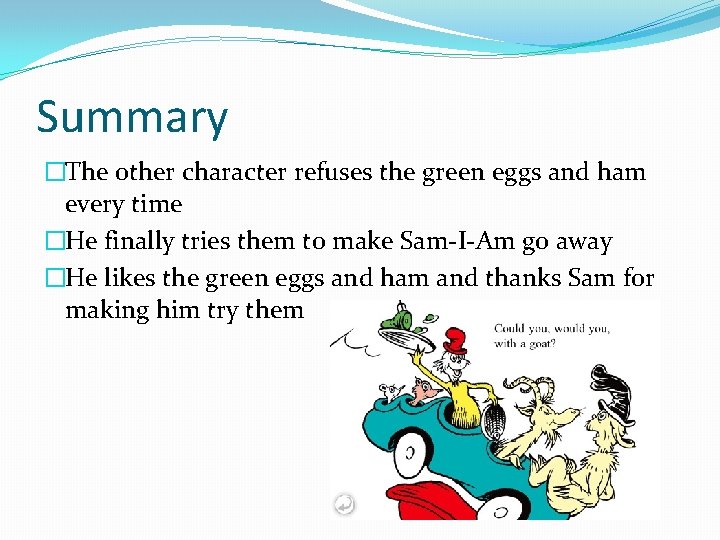 Summary �The other character refuses the green eggs and ham every time �He finally