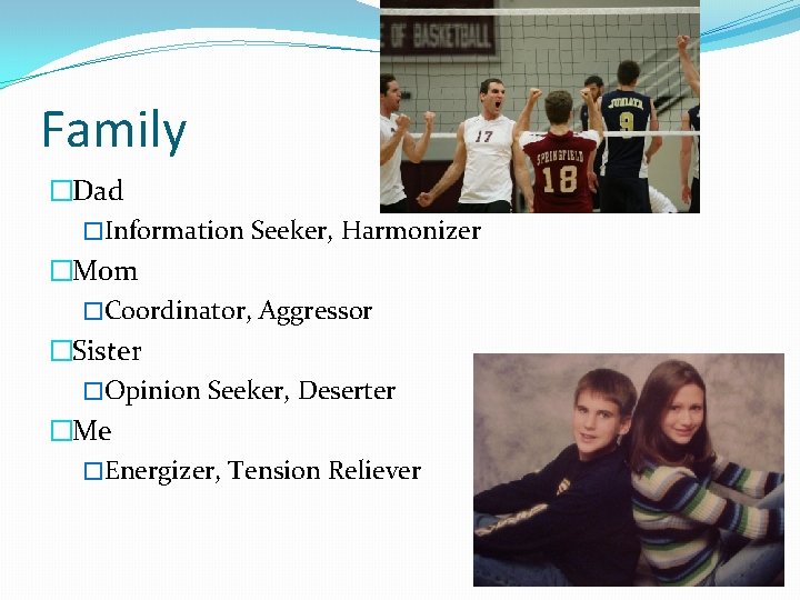 Family �Dad �Information Seeker, Harmonizer �Mom �Coordinator, Aggressor �Sister �Opinion Seeker, Deserter �Me �Energizer,
