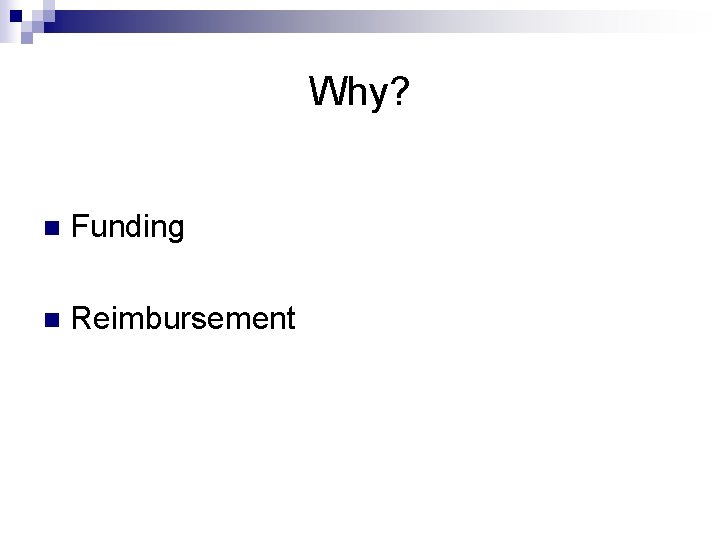 Why? n Funding n Reimbursement 