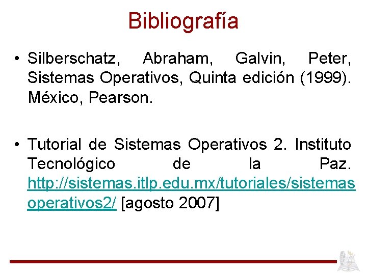 Bibliografía • Silberschatz, Abraham, Galvin, Peter, Sistemas Operativos, Quinta edición (1999). México, Pearson. •