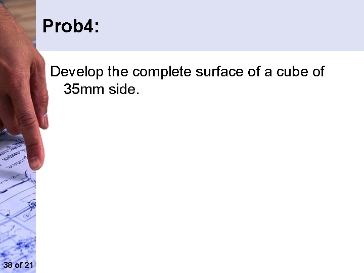 Prob 4: Develop the complete surface of a cube of 35 mm side. 38